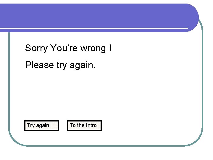 Sorry You’re wrong ! Please try again. Try again To the Intro 