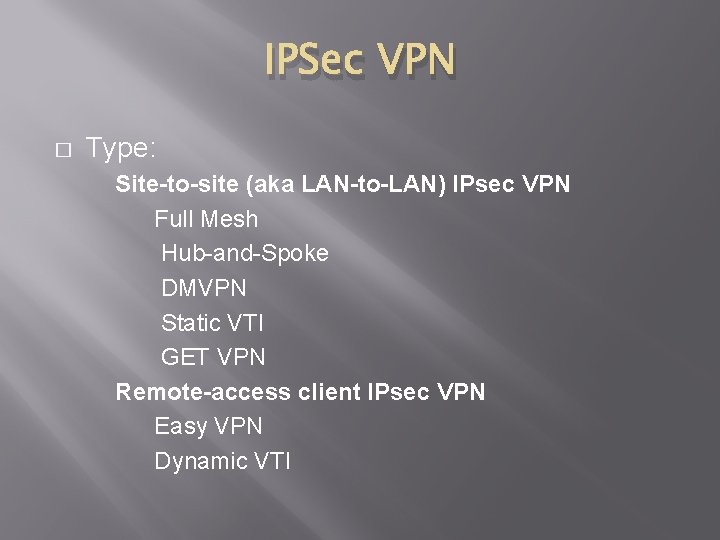 IPSec VPN � Type: Site-to-site (aka LAN-to-LAN) IPsec VPN Full Mesh Hub-and-Spoke DMVPN Static