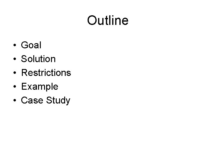 Outline • • • Goal Solution Restrictions Example Case Study 