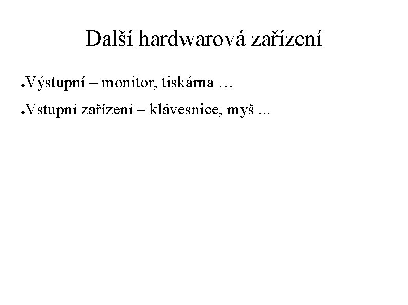 Další hardwarová zařízení ● Výstupní – monitor, tiskárna … ● Vstupní zařízení – klávesnice,