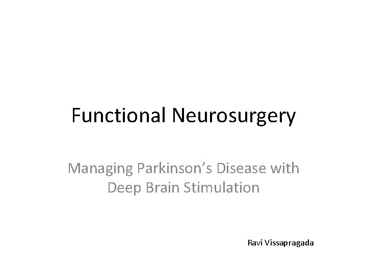 Functional Neurosurgery Managing Parkinson’s Disease with Deep Brain Stimulation Ravi Vissapragada 