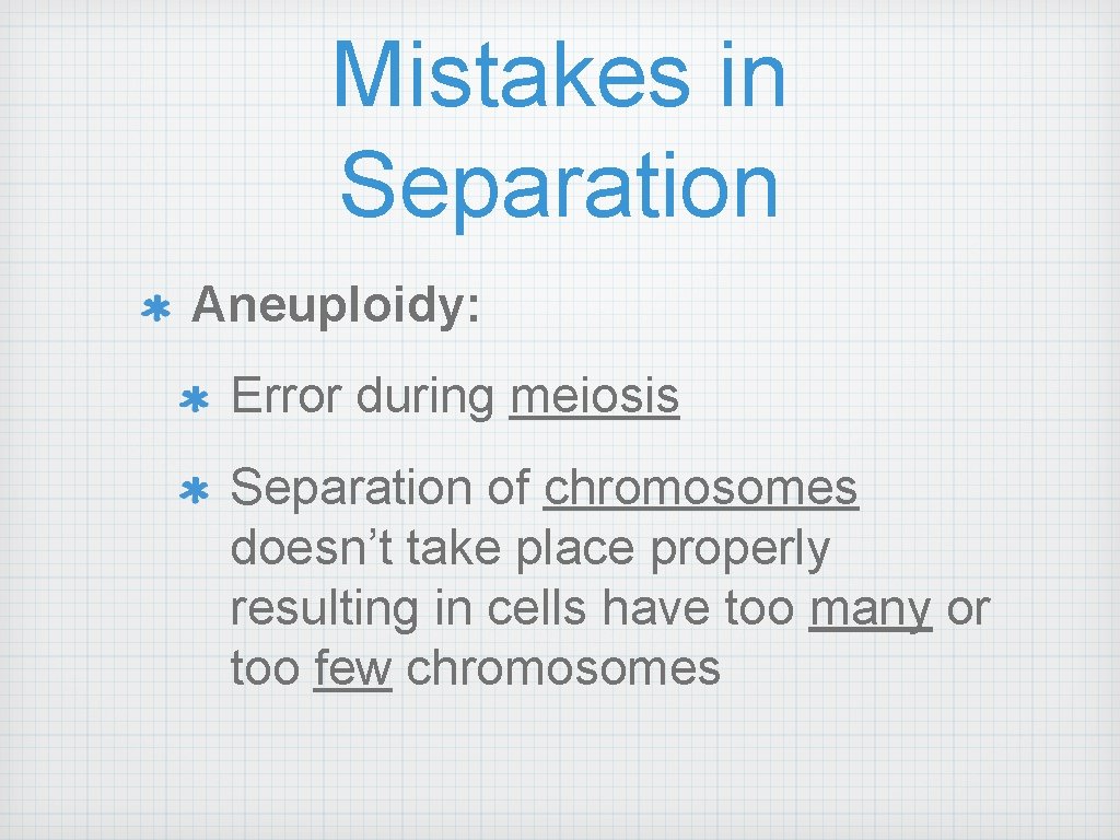 Mistakes in Separation Aneuploidy: Error during meiosis Separation of chromosomes doesn’t take place properly