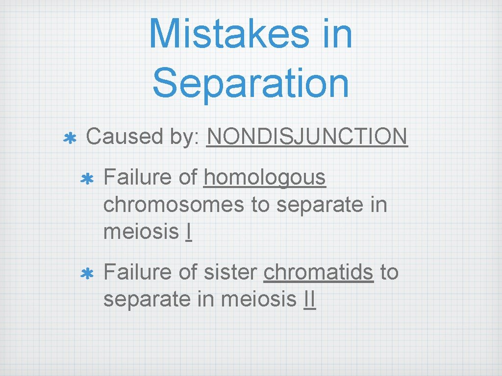 Mistakes in Separation Caused by: NONDISJUNCTION Failure of homologous chromosomes to separate in meiosis