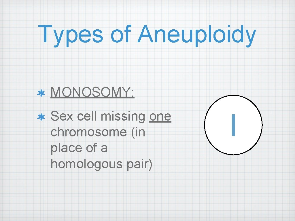 Types of Aneuploidy MONOSOMY: Sex cell missing one chromosome (in place of a homologous