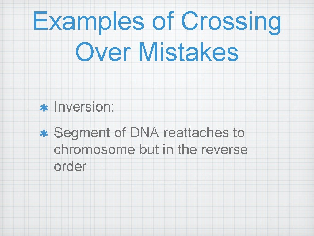 Examples of Crossing Over Mistakes Inversion: Segment of DNA reattaches to chromosome but in