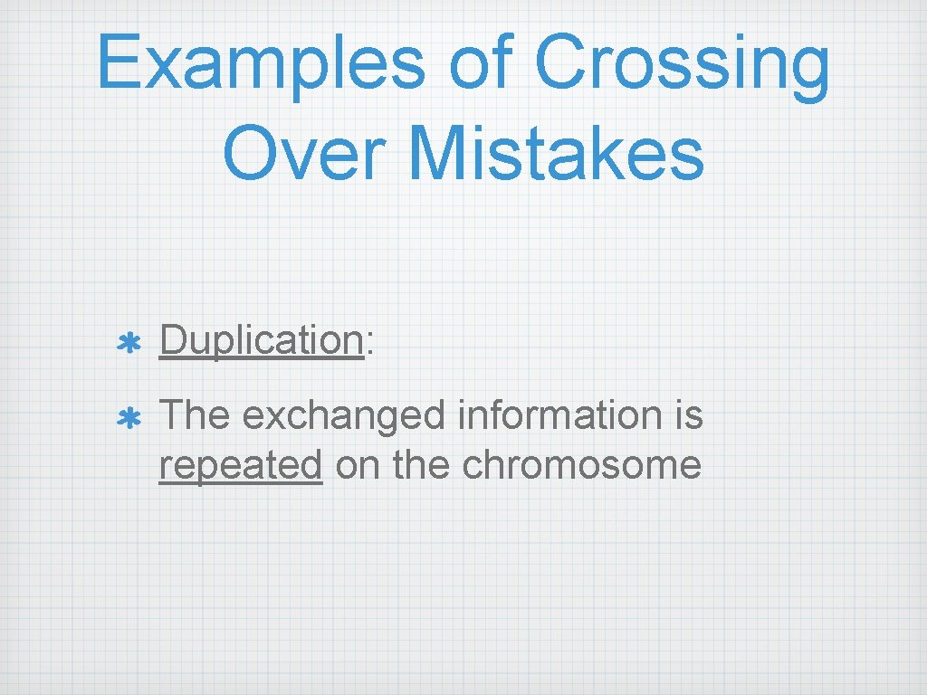 Examples of Crossing Over Mistakes Duplication: The exchanged information is repeated on the chromosome
