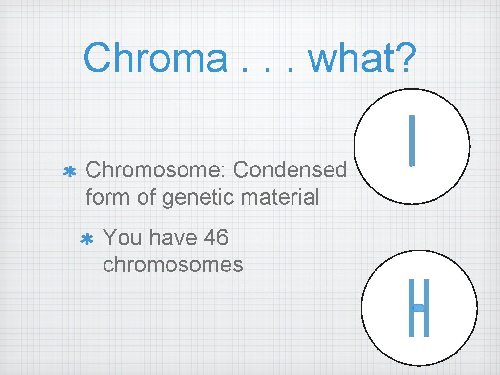Chroma. . . what? Chromosome: Condensed form of genetic material You have 46 chromosomes