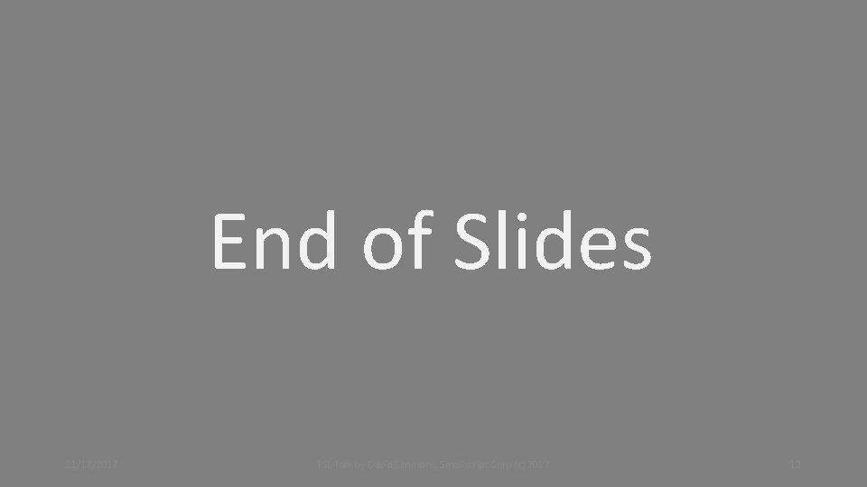 End of Slides 11/17/2017 TSL Talk by David Simmons, Smallscript Corp (c) 2017 12