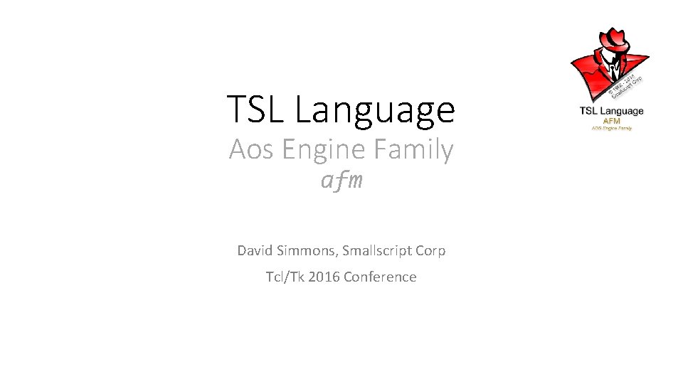 TSL Language Aos Engine Family afm David Simmons, Smallscript Corp Tcl/Tk 2016 Conference 