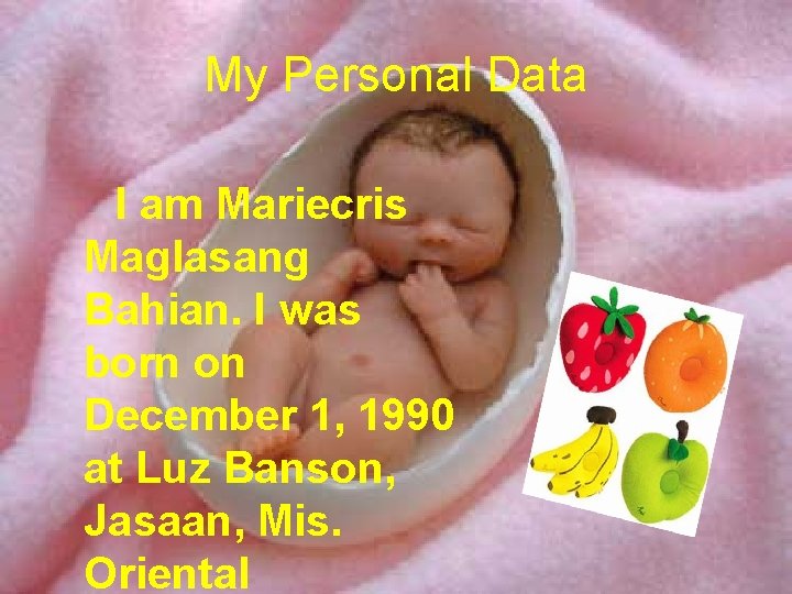 My Personal Data I am Mariecris Maglasang Bahian. I was born on December 1,