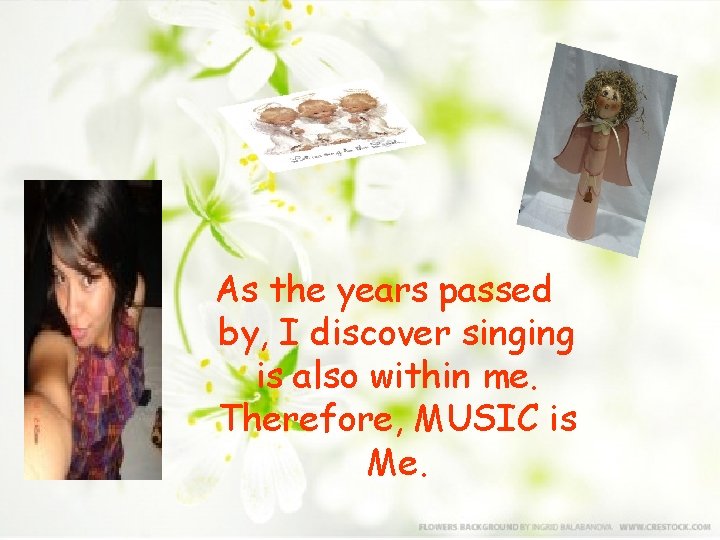 As the years passed by, I discover singing is also within me. Therefore, MUSIC