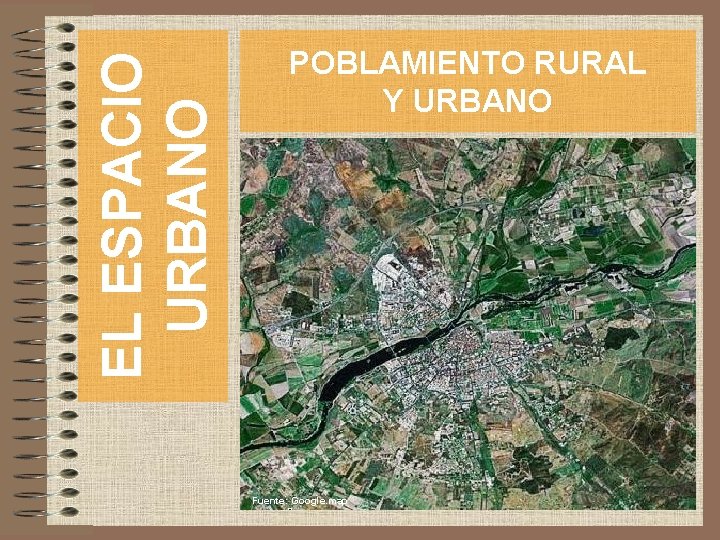 EL ESPACIO URBANO POBLAMIENTO RURAL Y URBANO Fuente: Google. map 