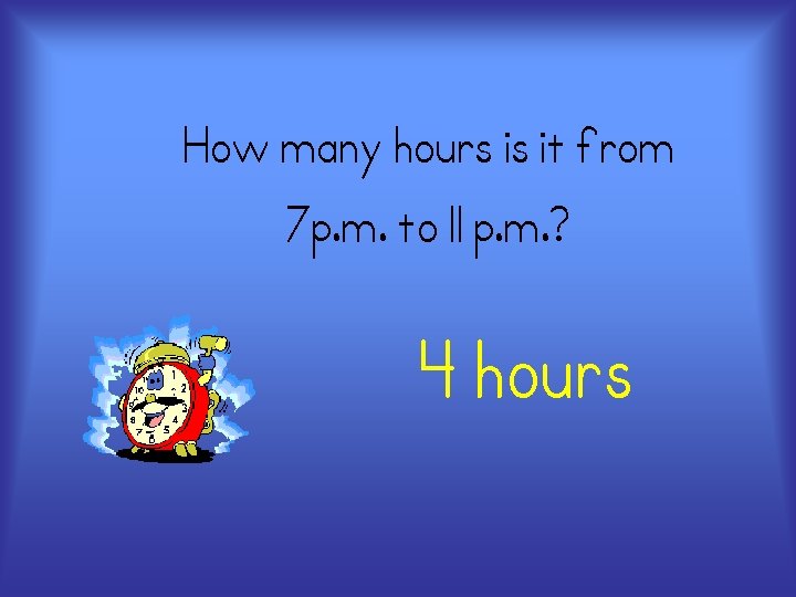 How many hours is it from 7 p. m. to 11 p. m. ?