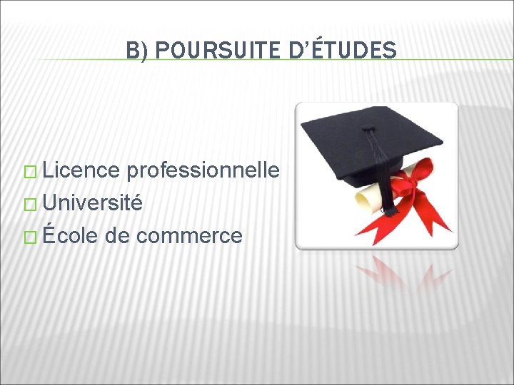 B) POURSUITE D’ÉTUDES � Licence professionnelle � Université � École de commerce 