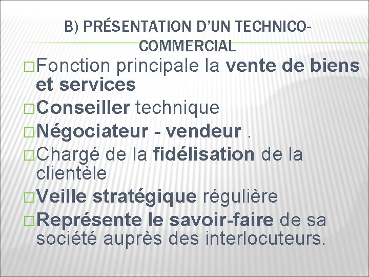 B) PRÉSENTATION D’UN TECHNICOCOMMERCIAL �Fonction principale la vente de biens et services �Conseiller technique