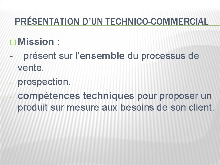 PRÉSENTATION D’UN TECHNICO-COMMERCIAL � Mission : - présent sur l’ensemble du processus de vente.
