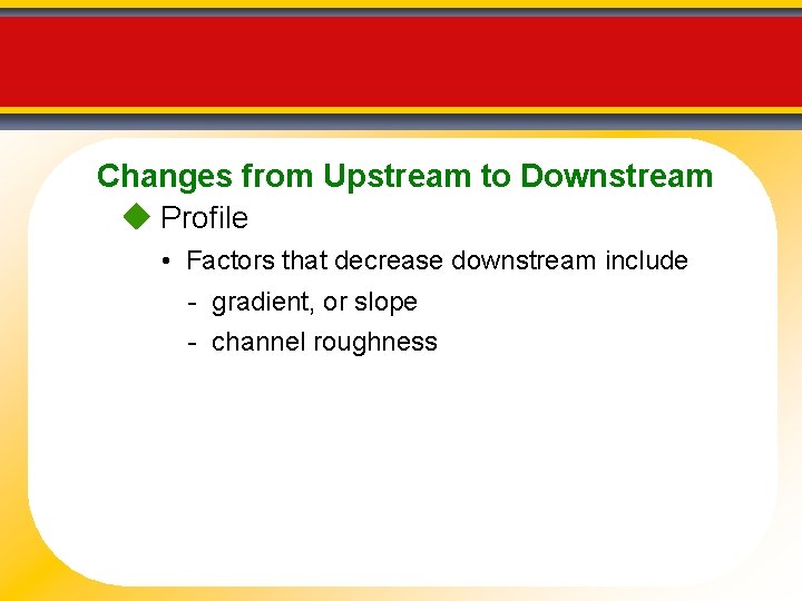 Changes from Upstream to Downstream Profile • Factors that decrease downstream include - gradient,