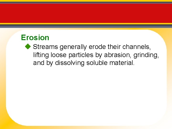 Erosion Streams generally erode their channels, lifting loose particles by abrasion, grinding, and by