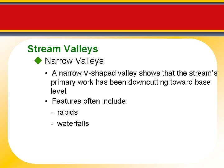 Stream Valleys Narrow Valleys • A narrow V-shaped valley shows that the stream’s primary