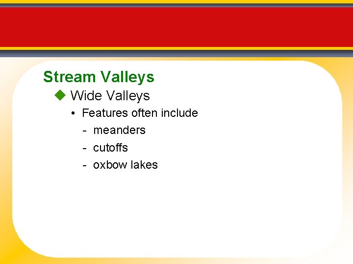 Stream Valleys Wide Valleys • Features often include - meanders - cutoffs - oxbow