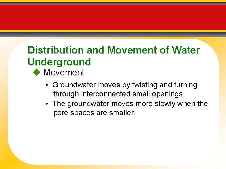 Distribution and Movement of Water Underground Movement • Groundwater moves by twisting and turning