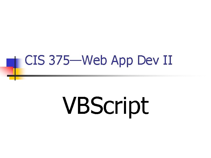 CIS 375—Web App Dev II VBScript 