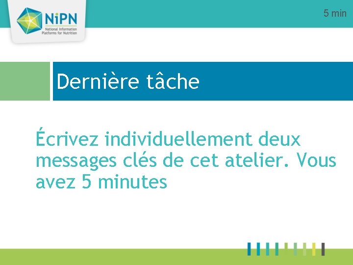 5 min Dernière tâche Écrivez individuellement deux messages clés de cet atelier. Vous avez