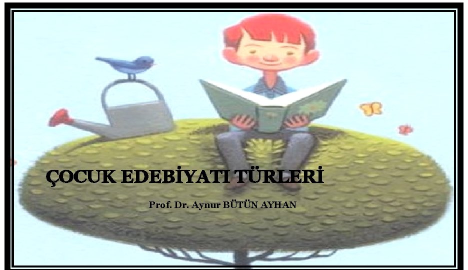 ÇOCUK EDEBİYATI TÜRLERİ Prof. Dr. Aynur BÜTÜN AYHAN 