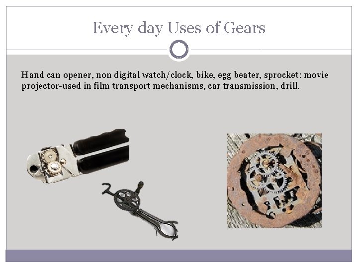 Every day Uses of Gears Hand can opener, non digital watch/clock, bike, egg beater,