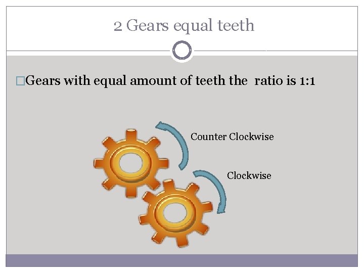 2 Gears equal teeth �Gears with equal amount of teeth the ratio is 1: