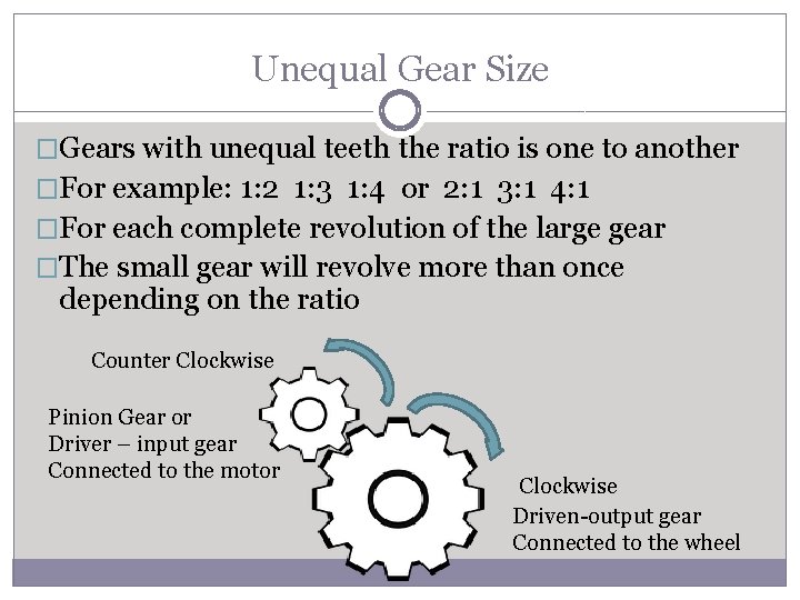 Unequal Gear Size �Gears with unequal teeth the ratio is one to another �For