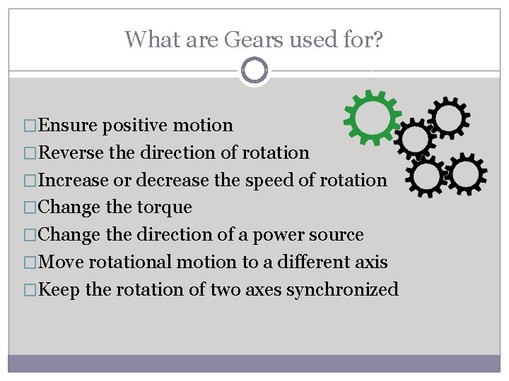 What are Gears used for? �Ensure positive motion �Reverse the direction of rotation �Increase