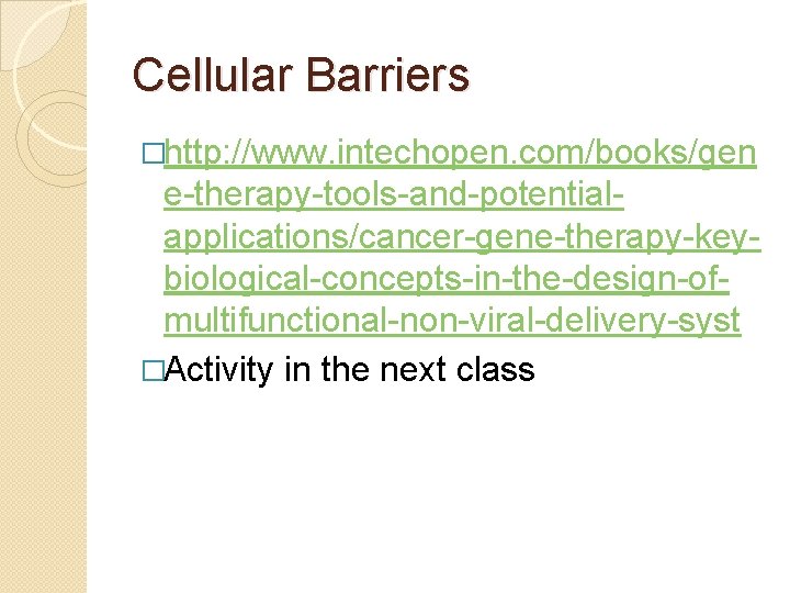 Cellular Barriers �http: //www. intechopen. com/books/gen e-therapy-tools-and-potentialapplications/cancer-gene-therapy-keybiological-concepts-in-the-design-ofmultifunctional-non-viral-delivery-syst �Activity in the next class Cellular Barriers �http: //www. intechopen. com/books/gen e-therapy-tools-and-potentialapplications/cancer-gene-therapy-keybiological-concepts-in-the-design-ofmultifunctional-non-viral-delivery-syst �Activity in the next class