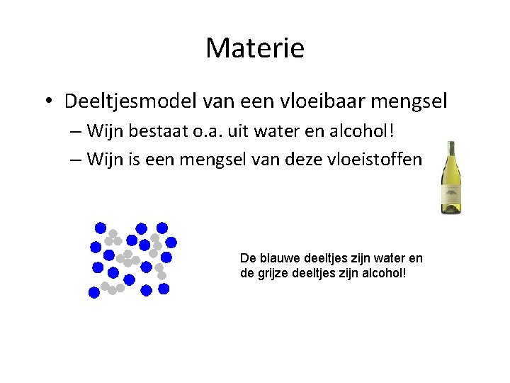 Materie • Deeltjesmodel van een vloeibaar mengsel – Wijn bestaat o. a. uit water