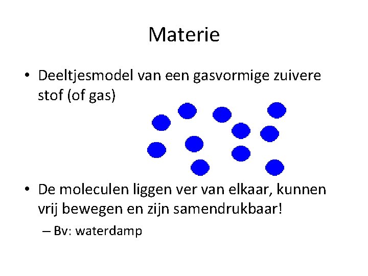 Materie • Deeltjesmodel van een gasvormige zuivere stof (of gas) • De moleculen liggen