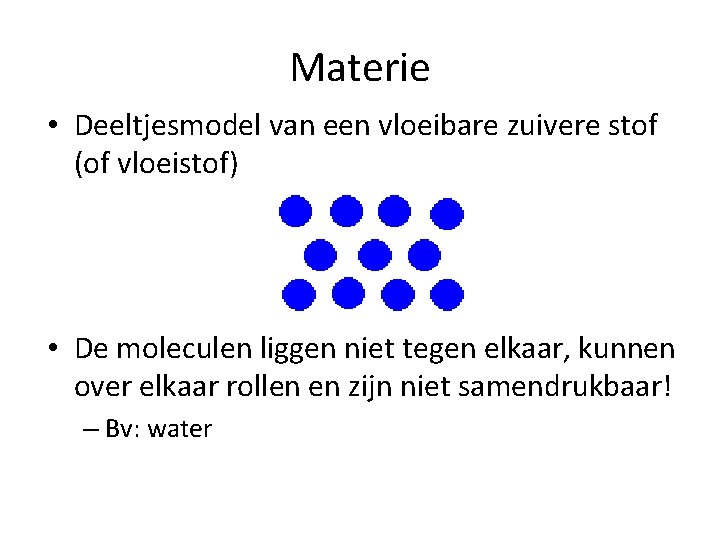 Materie • Deeltjesmodel van een vloeibare zuivere stof (of vloeistof) • De moleculen liggen