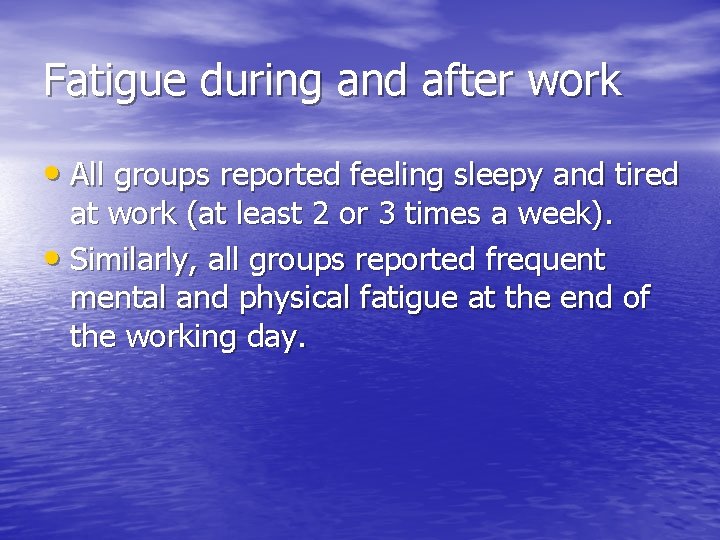 Fatigue during and after work • All groups reported feeling sleepy and tired at