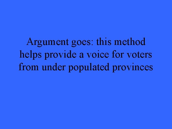 Argument goes: this method helps provide a voice for voters from under populated provinces