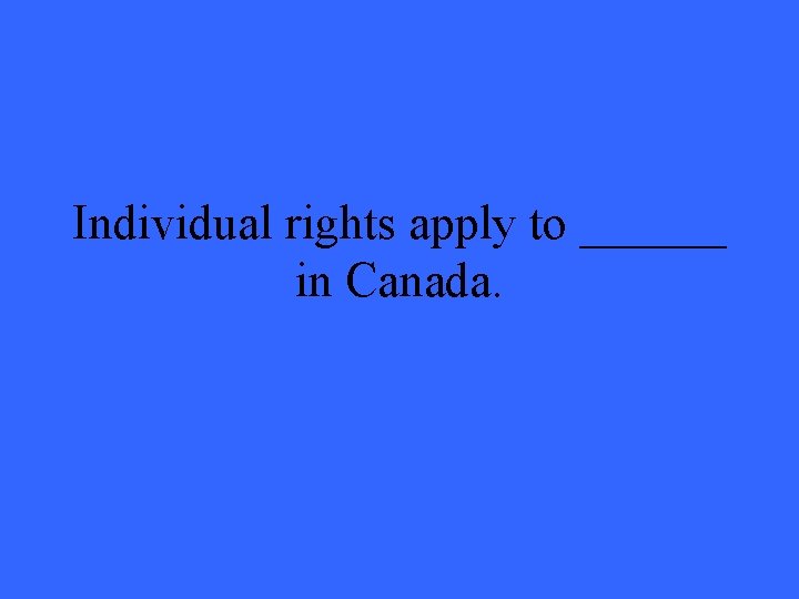 Individual rights apply to ______ in Canada. 