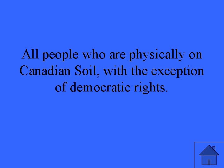 All people who are physically on Canadian Soil, with the exception of democratic rights.