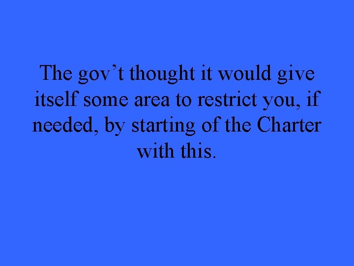 The gov’t thought it would give itself some area to restrict you, if needed,