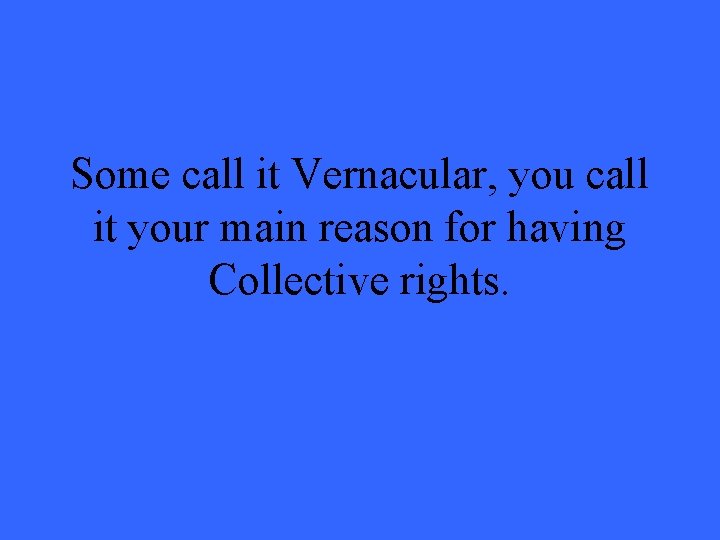 Some call it Vernacular, you call it your main reason for having Collective rights.