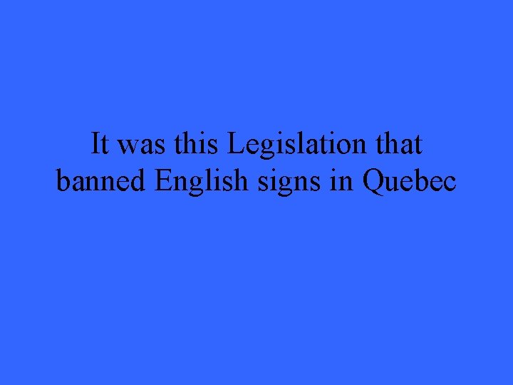 It was this Legislation that banned English signs in Quebec 