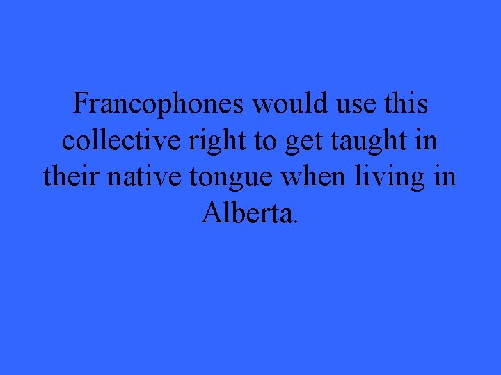 Francophones would use this collective right to get taught in their native tongue when