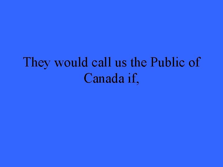 They would call us the Public of Canada if, 