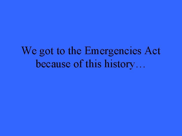 We got to the Emergencies Act because of this history… 