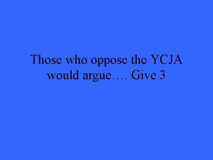 Those who oppose the YCJA would argue…. Give 3 