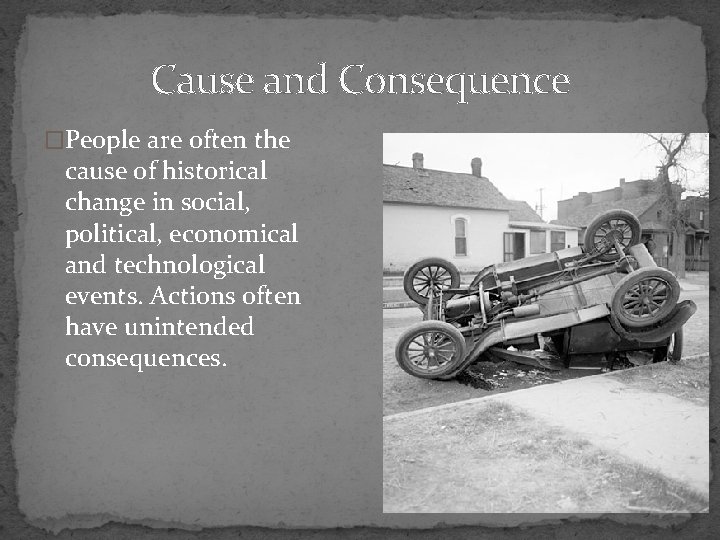 Cause and Consequence �People are often the cause of historical change in social, political,