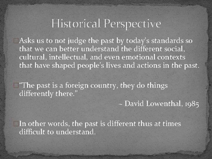 Historical Perspective �Asks us to not judge the past by today’s standards so that