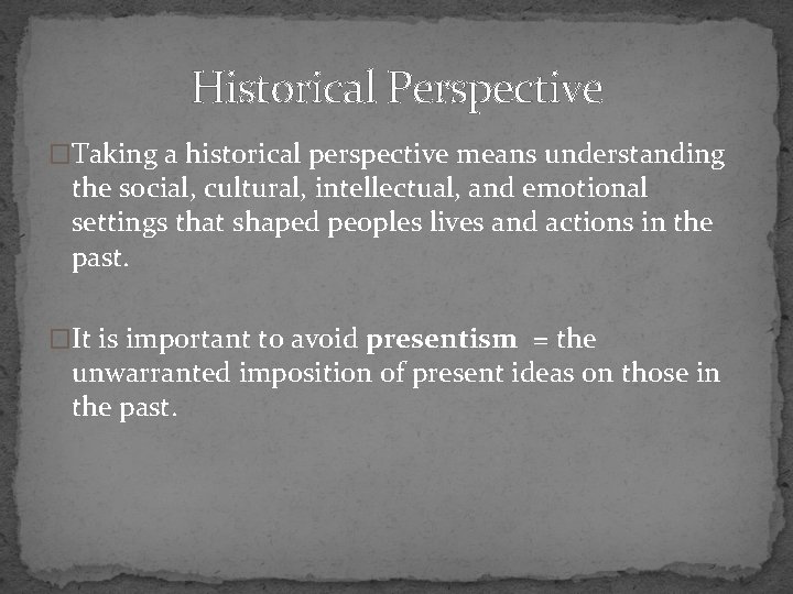 Historical Perspective �Taking a historical perspective means understanding the social, cultural, intellectual, and emotional
